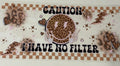 Caution I have no filter